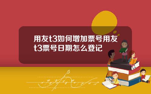 用友t3如何增加票号用友t3票号日期怎么登记