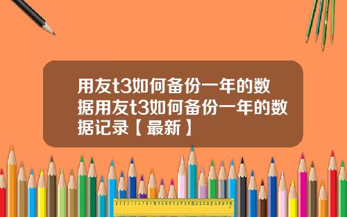 用友t3如何备份一年的数据用友t3如何备份一年的数据记录【最新】