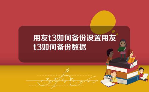 用友t3如何备份设置用友t3如何备份数据