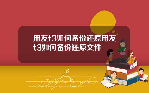 用友t3如何备份还原用友t3如何备份还原文件
