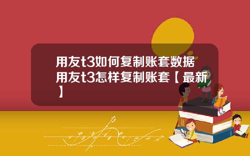 用友t3如何复制账套数据用友t3怎样复制账套【最新】