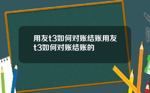 用友t3如何对账结账用友t3如何对账结账的