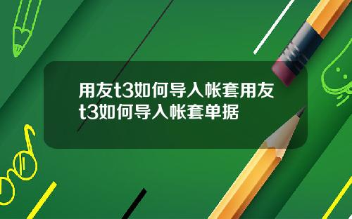 用友t3如何导入帐套用友t3如何导入帐套单据