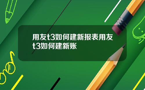 用友t3如何建新报表用友t3如何建新账