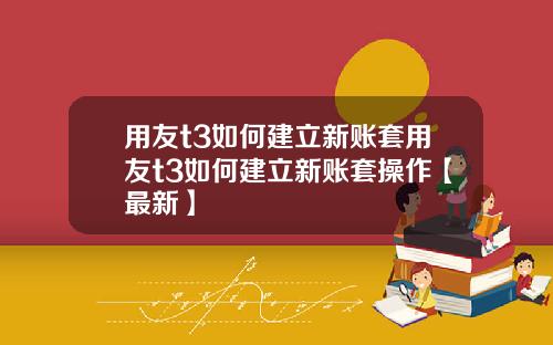 用友t3如何建立新账套用友t3如何建立新账套操作【最新】