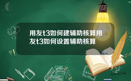 用友t3如何建辅助核算用友t3如何设置辅助核算