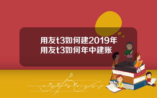 用友t3如何建2019年用友t3如何年中建账