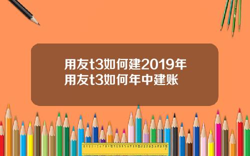 用友t3如何建2019年用友t3如何年中建账