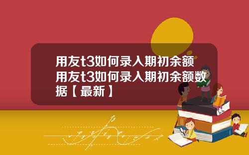 用友t3如何录入期初余额用友t3如何录入期初余额数据【最新】