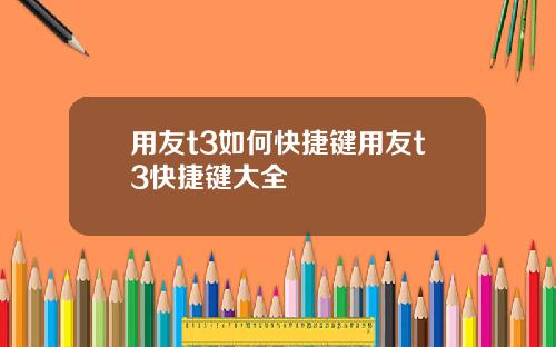 用友t3如何快捷键用友t3快捷键大全