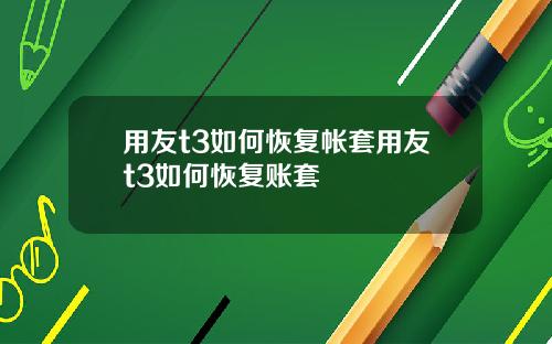 用友t3如何恢复帐套用友t3如何恢复账套