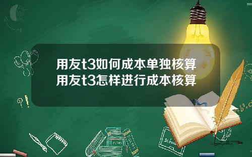 用友t3如何成本单独核算用友t3怎样进行成本核算
