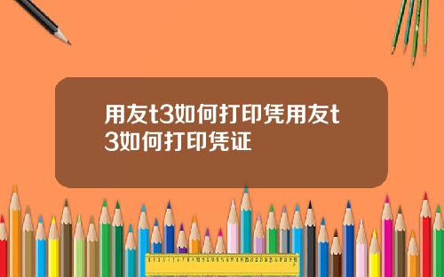 用友t3如何打印凭用友t3如何打印凭证