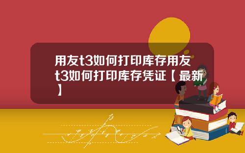 用友t3如何打印库存用友t3如何打印库存凭证【最新】