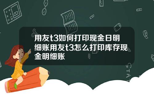 用友t3如何打印现金日明细账用友t3怎么打印库存现金明细账