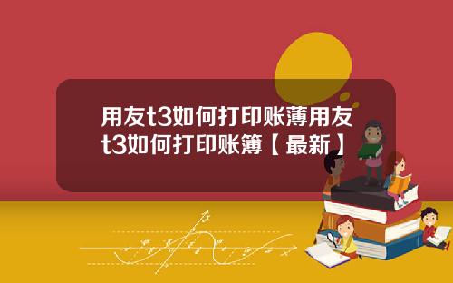 用友t3如何打印账薄用友t3如何打印账簿【最新】