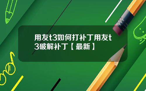 用友t3如何打补丁用友t3破解补丁【最新】