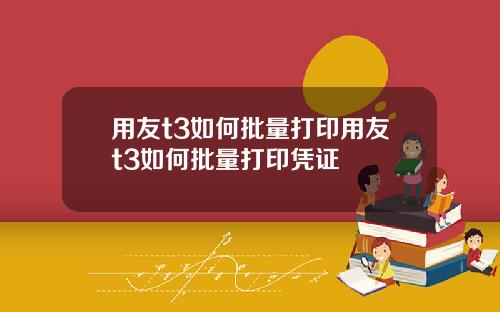 用友t3如何批量打印用友t3如何批量打印凭证