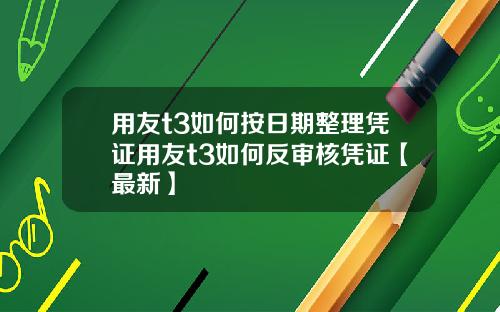 用友t3如何按日期整理凭证用友t3如何反审核凭证【最新】