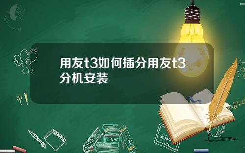 用友t3如何插分用友t3分机安装