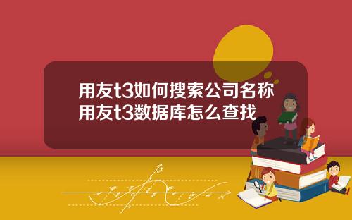 用友t3如何搜索公司名称用友t3数据库怎么查找