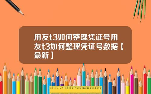 用友t3如何整理凭证号用友t3如何整理凭证号数据【最新】