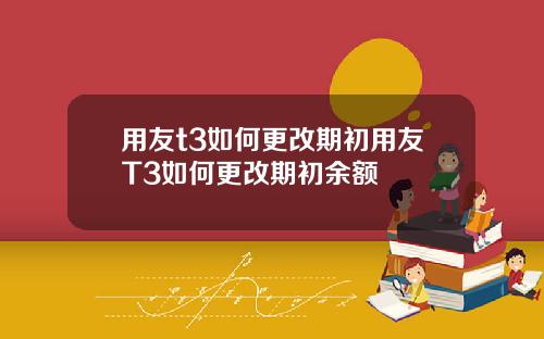 用友t3如何更改期初用友T3如何更改期初余额
