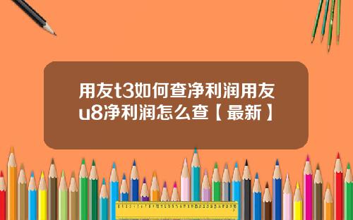 用友t3如何查净利润用友u8净利润怎么查【最新】