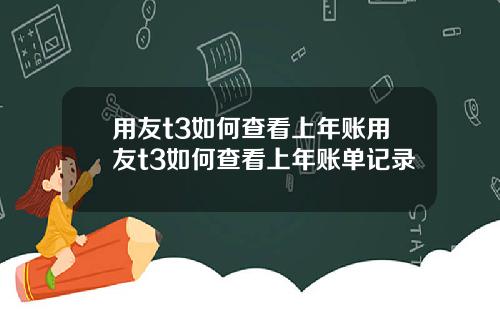 用友t3如何查看上年账用友t3如何查看上年账单记录