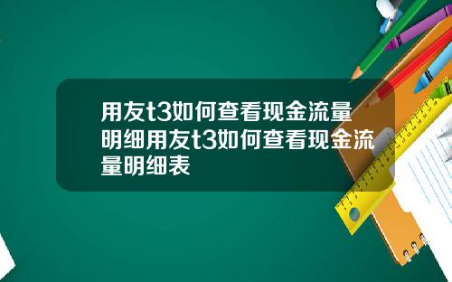 用友t3如何查看现金流量明细用友t3如何查看现金流量明细表