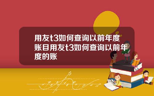 用友t3如何查询以前年度账目用友t3如何查询以前年度的账