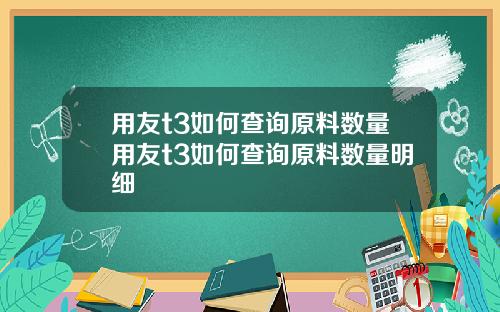 用友t3如何查询原料数量用友t3如何查询原料数量明细