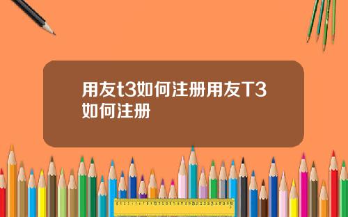 用友t3如何注册用友T3如何注册