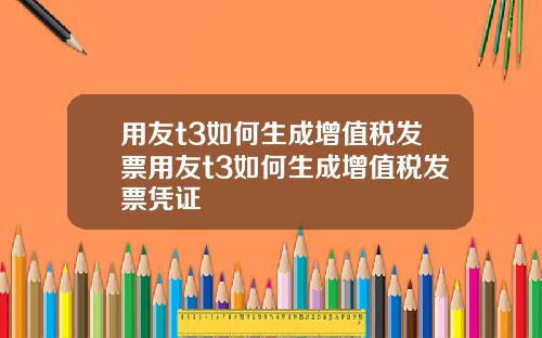 用友t3如何生成增值税发票用友t3如何生成增值税发票凭证