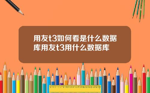 用友t3如何看是什么数据库用友t3用什么数据库