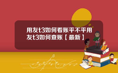 用友t3如何看账平不平用友t3如何查账【最新】