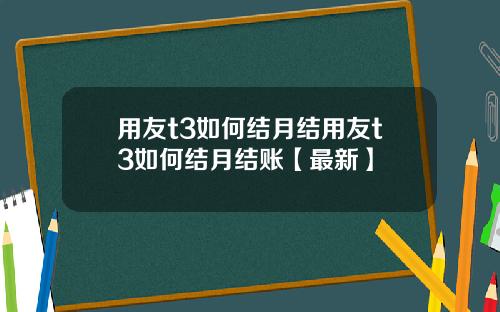 用友t3如何结月结用友t3如何结月结账【最新】