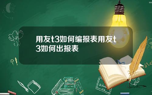 用友t3如何编报表用友t3如何出报表