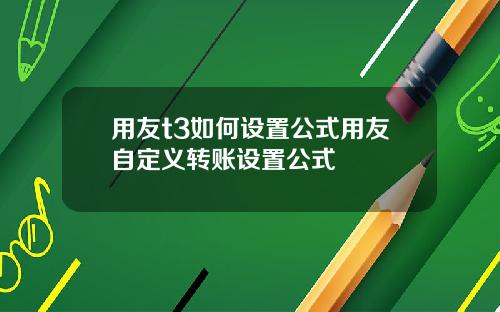 用友t3如何设置公式用友自定义转账设置公式