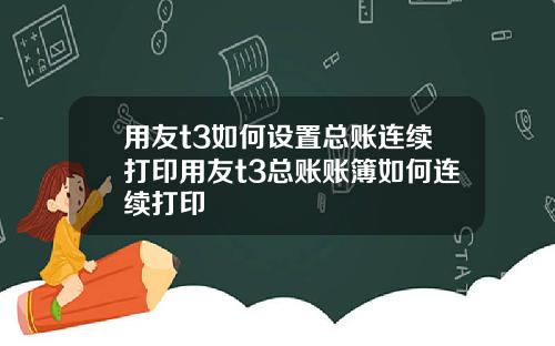 用友t3如何设置总账连续打印用友t3总账账簿如何连续打印