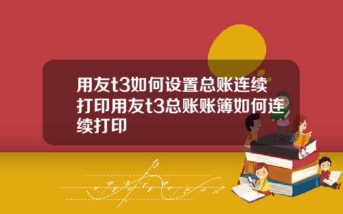 用友t3如何设置总账连续打印用友t3总账账簿如何连续打印