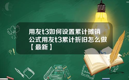 用友t3如何设置累计摊销公式用友t3累计折旧怎么做【最新】