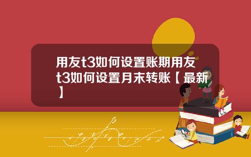 用友t3如何设置账期用友t3如何设置月末转账【最新】