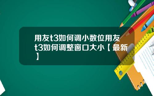 用友t3如何调小数位用友t3如何调整窗口大小【最新】