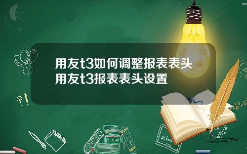 用友t3如何调整报表表头用友t3报表表头设置