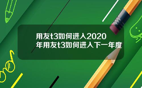 用友t3如何进入2020年用友t3如何进入下一年度