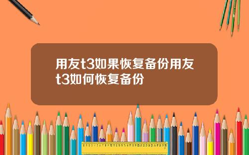 用友t3如果恢复备份用友t3如何恢复备份