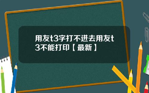 用友t3字打不进去用友t3不能打印【最新】