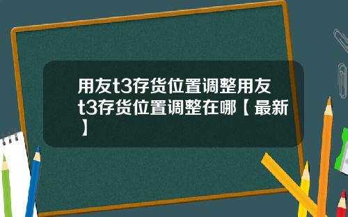 用友t3存货位置调整用友t3存货位置调整在哪【最新】
