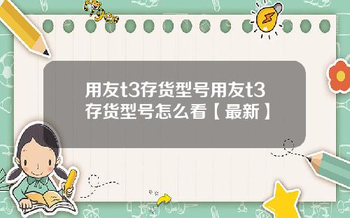 用友t3存货型号用友t3存货型号怎么看【最新】